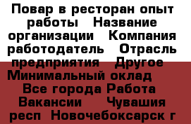 Повар в ресторан-опыт работы › Название организации ­ Компания-работодатель › Отрасль предприятия ­ Другое › Минимальный оклад ­ 1 - Все города Работа » Вакансии   . Чувашия респ.,Новочебоксарск г.